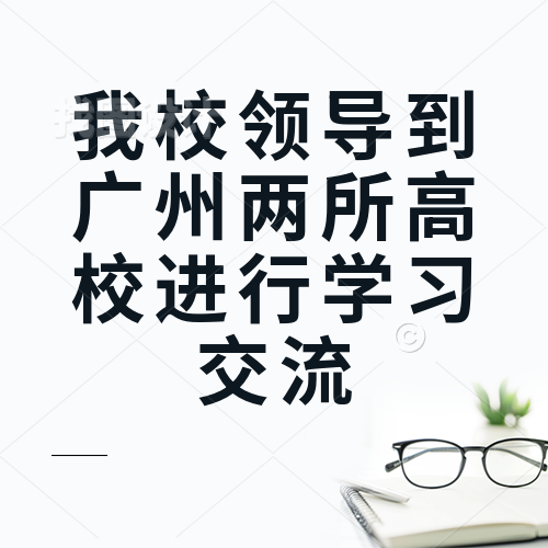 我校領(lǐng)導(dǎo)到廣州兩所高校進(jìn)行學(xué)習(xí)交流